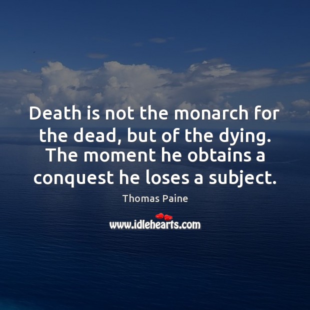 Death is not the monarch for the dead, but of the dying. Thomas Paine Picture Quote