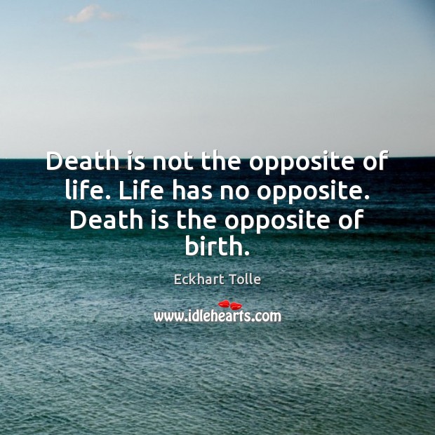 Death is not the opposite of life. Life has no opposite. Death is the opposite of birth. Eckhart Tolle Picture Quote