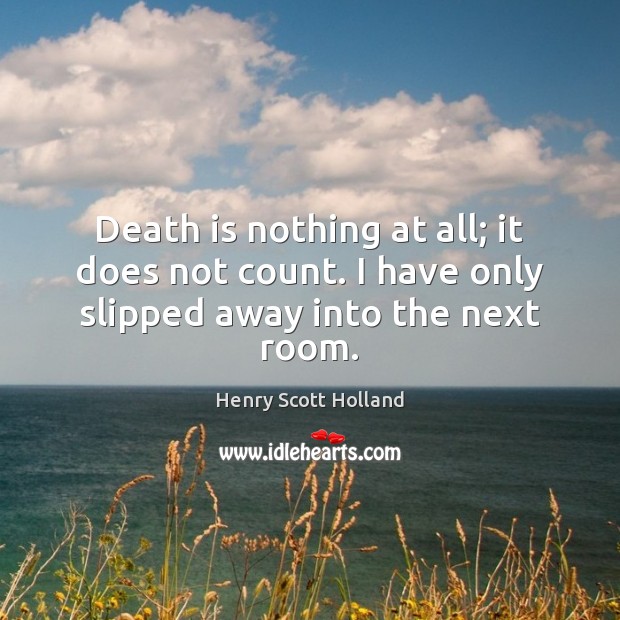 Death is nothing at all; it does not count. I have only slipped away into the next room. Henry Scott Holland Picture Quote