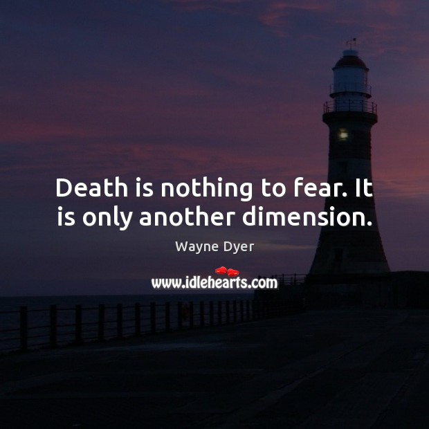 Death is nothing to fear. It is only another dimension. Wayne Dyer Picture Quote