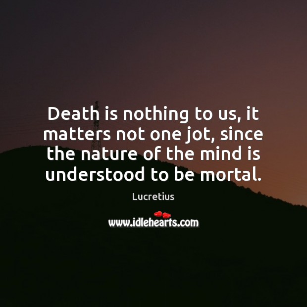 Death is nothing to us, it matters not one jot, since the Image
