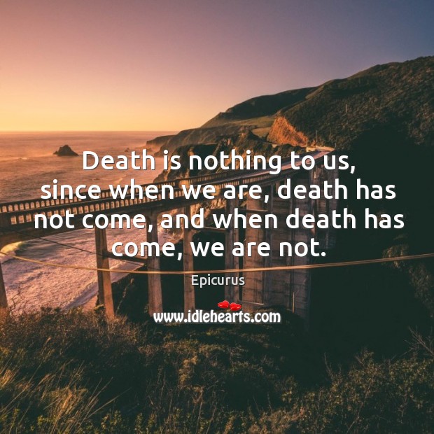 Death is nothing to us, since when we are, death has not Epicurus Picture Quote