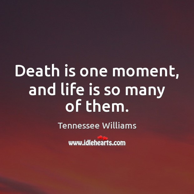 Death is one moment, and life is so many of them. Tennessee Williams Picture Quote