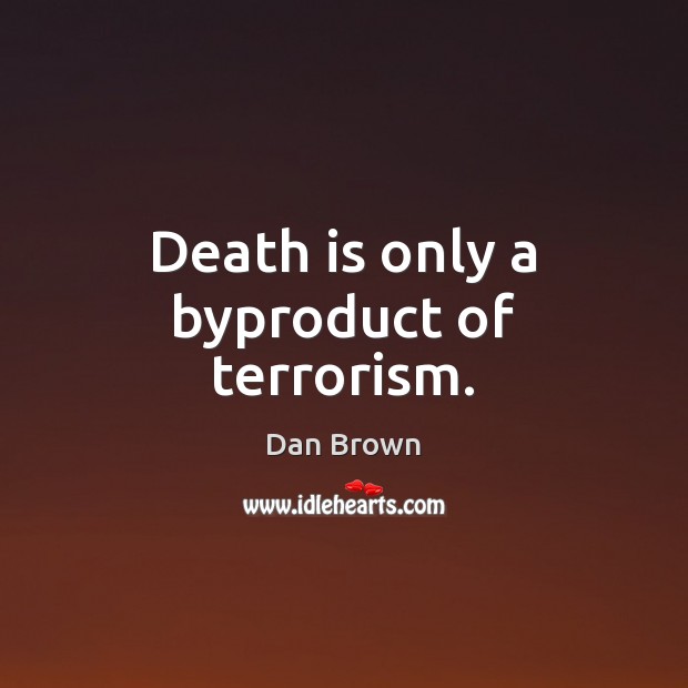Death is only a byproduct of terrorism. Dan Brown Picture Quote