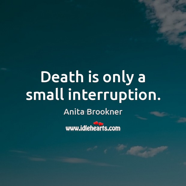 Death is only a small interruption. Anita Brookner Picture Quote