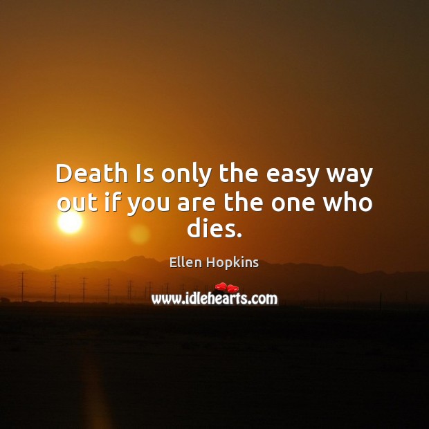 Death Is only the easy way out if you are the one who dies. Ellen Hopkins Picture Quote