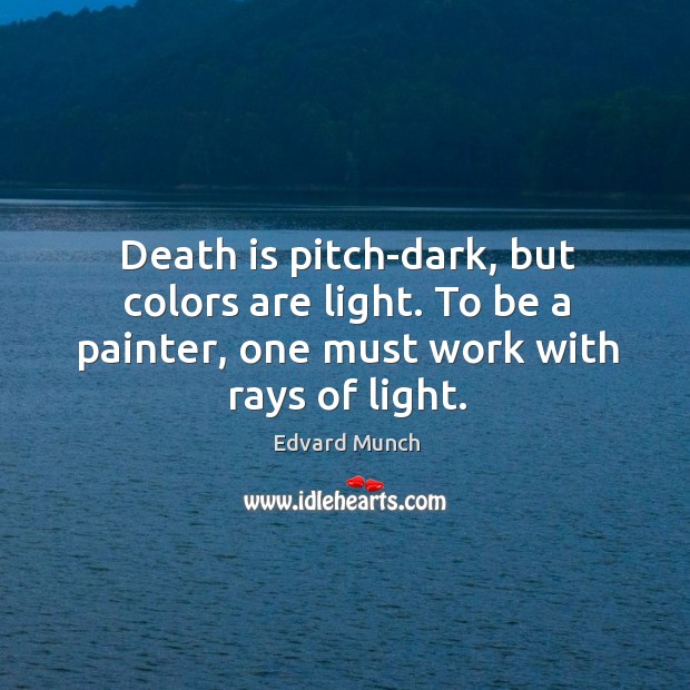 Death is pitch-dark, but colors are light. To be a painter, one must work with rays of light. Death Quotes Image