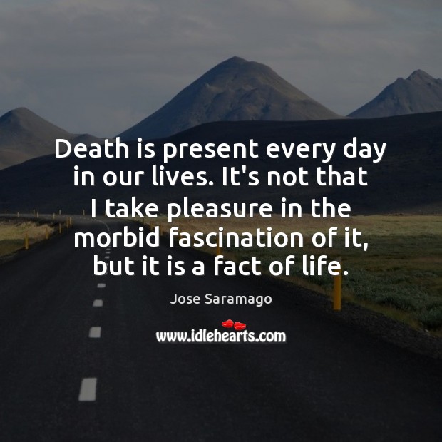 Death is present every day in our lives. It’s not that I Jose Saramago Picture Quote