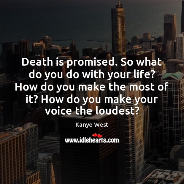 Death is promised. So what do you do with your life? How Kanye West Picture Quote
