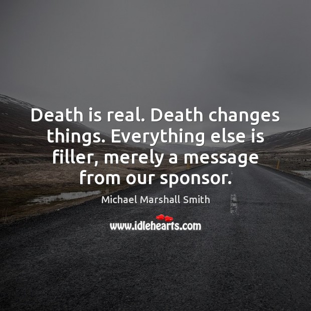 Death is real. Death changes things. Everything else is filler, merely a Image
