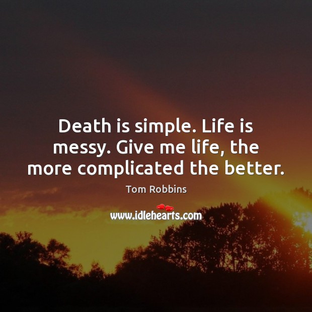 Death is simple. Life is messy. Give me life, the more complicated the better. Tom Robbins Picture Quote