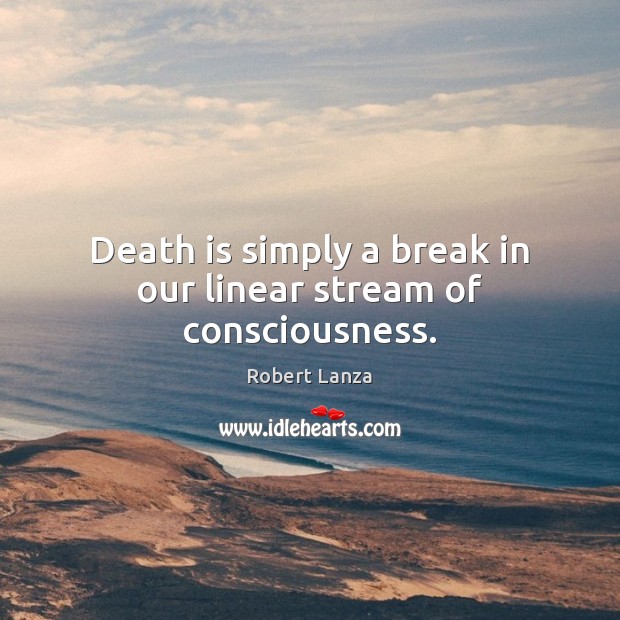 Death is simply a break in our linear stream of consciousness. Robert Lanza Picture Quote