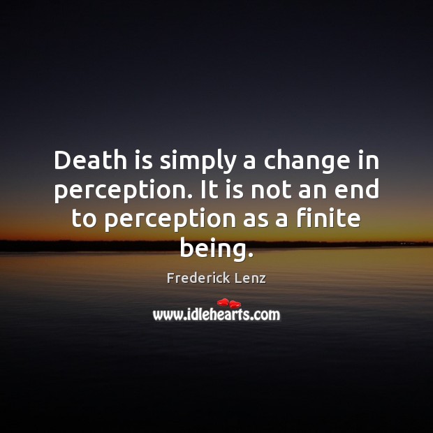 Death is simply a change in perception. It is not an end to perception as a finite being. Death Quotes Image