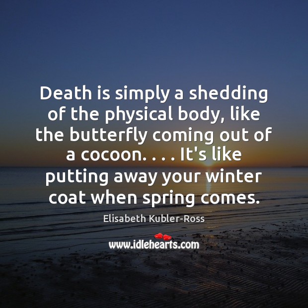 Death is simply a shedding of the physical body, like the butterfly Spring Quotes Image