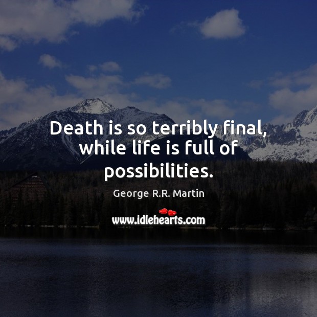 Death is so terribly final, while life is full of possibilities. George R.R. Martin Picture Quote
