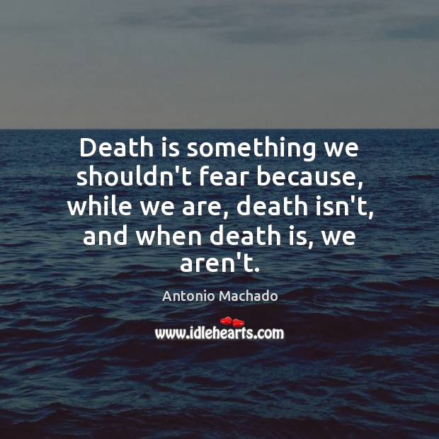 Death is something we shouldn’t fear because, while we are, death isn’t, Image
