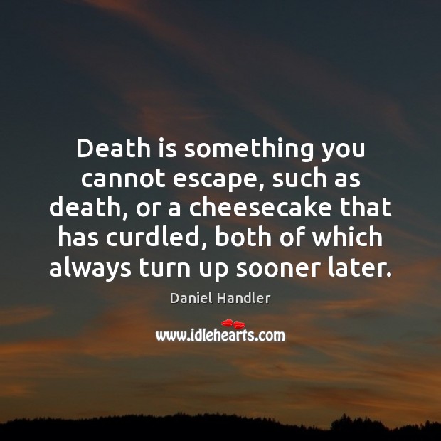Death is something you cannot escape, such as death, or a cheesecake Daniel Handler Picture Quote