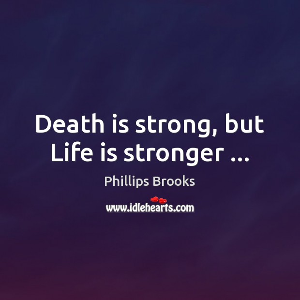 Death is strong, but Life is stronger … Phillips Brooks Picture Quote