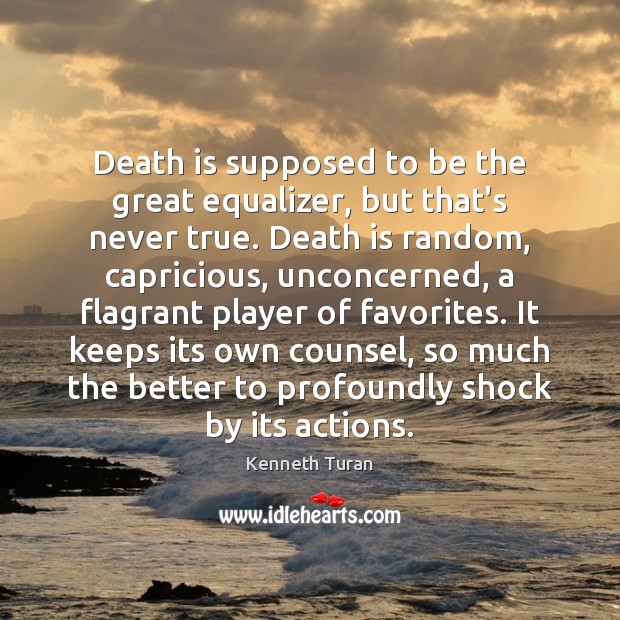 Death is supposed to be the great equalizer, but that’s never true. Kenneth Turan Picture Quote