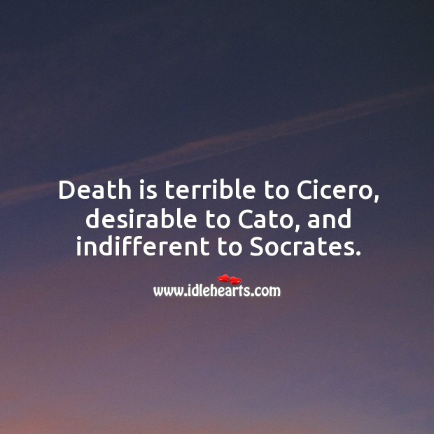 Death is terrible to cicero, desirable to cato, and indifferent to socrates. Image