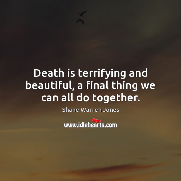 Death is terrifying and beautiful, a final thing we can all do together. Death Quotes Image