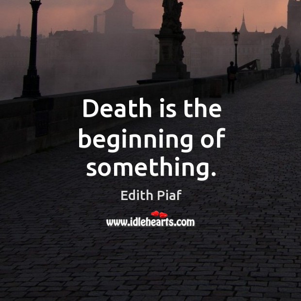 Death is the beginning of something. Edith Piaf Picture Quote