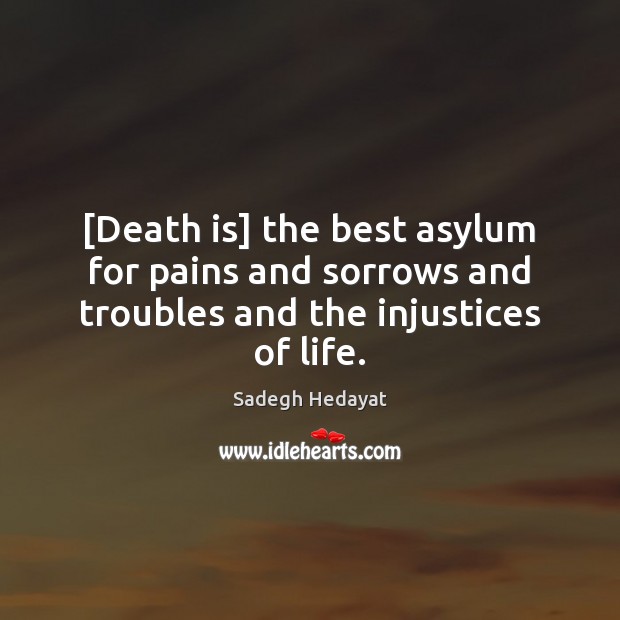 [Death is] the best asylum for pains and sorrows and troubles and the injustices of life. Sadegh Hedayat Picture Quote