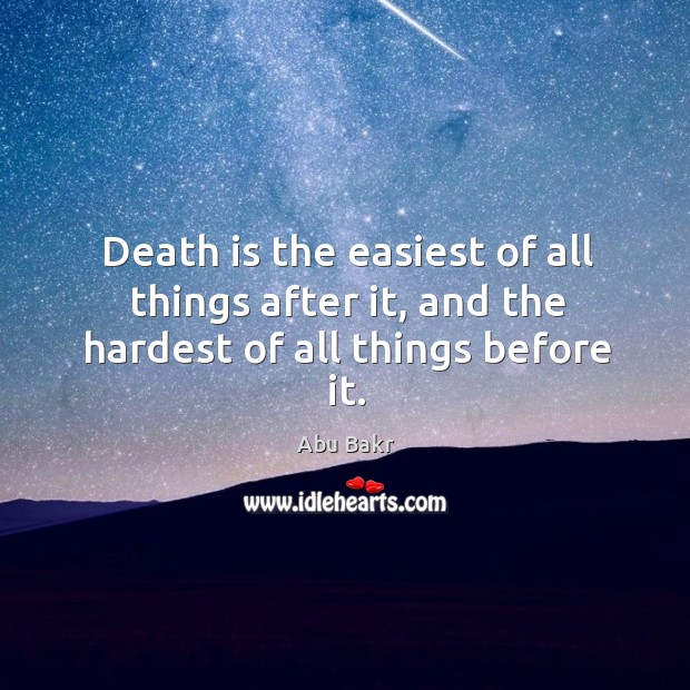 Death is the easiest of all things after it, and the hardest of all things before it. Abu Bakr Picture Quote