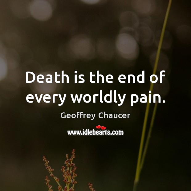 Death is the end of every worldly pain. Geoffrey Chaucer Picture Quote