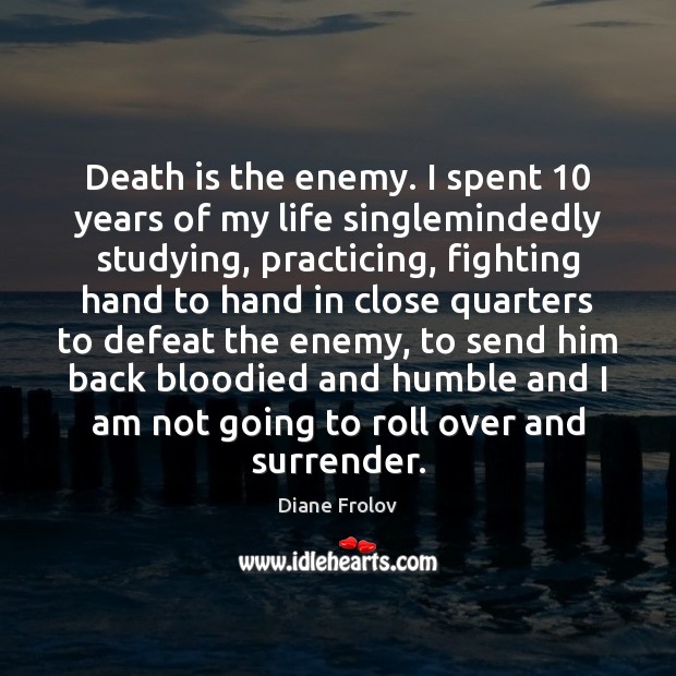 Death is the enemy. I spent 10 years of my life singlemindedly studying, Image