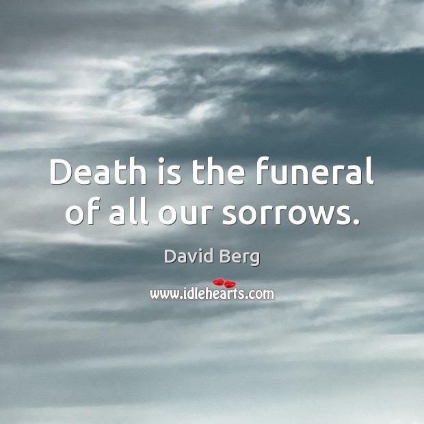 Death is the funeral of all our sorrows. David Berg Picture Quote