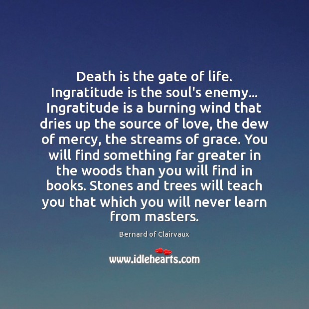 Death is the gate of life. Ingratitude is the soul’s enemy… Ingratitude Bernard of Clairvaux Picture Quote