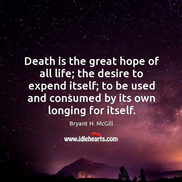 Death is the great hope of all life; the desire to expend itself; to be used and consumed Bryant H. McGill Picture Quote