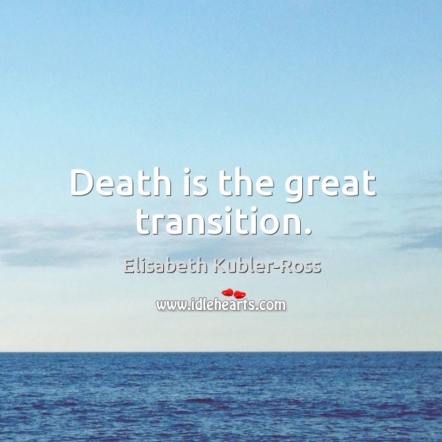 Death is the great transition. Elisabeth Kubler-Ross Picture Quote