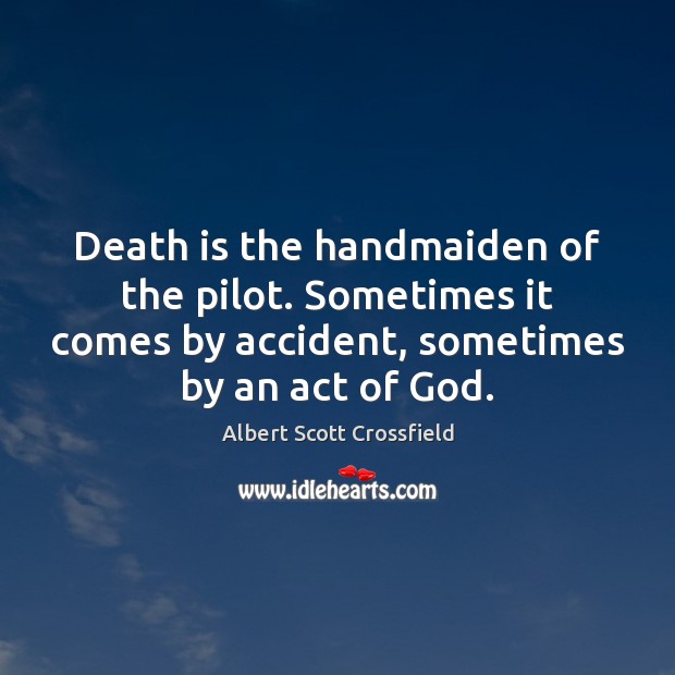 Death is the handmaiden of the pilot. Sometimes it comes by accident, Albert Scott Crossfield Picture Quote