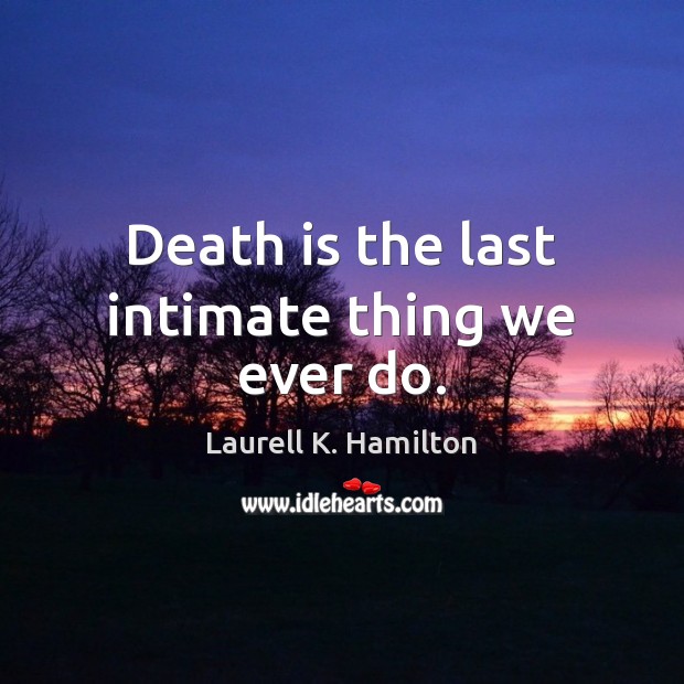 Death is the last intimate thing we ever do. Image