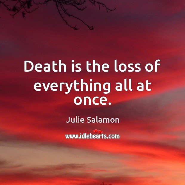 Death is the loss of everything all at once. Death Quotes Image