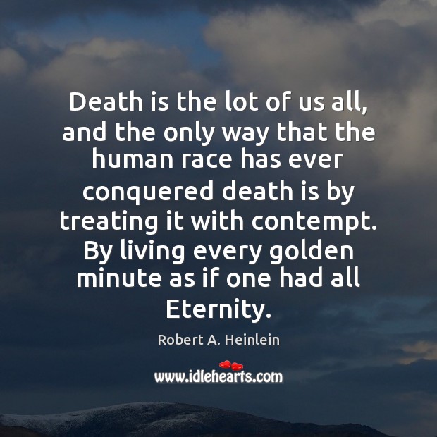 Death is the lot of us all, and the only way that Robert A. Heinlein Picture Quote