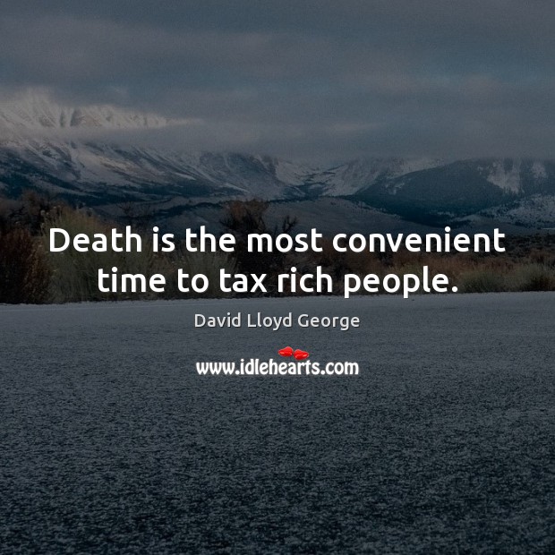 Death is the most convenient time to tax rich people. Image