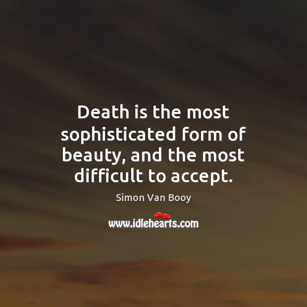 Death is the most sophisticated form of beauty, and the most difficult to accept. Simon Van Booy Picture Quote
