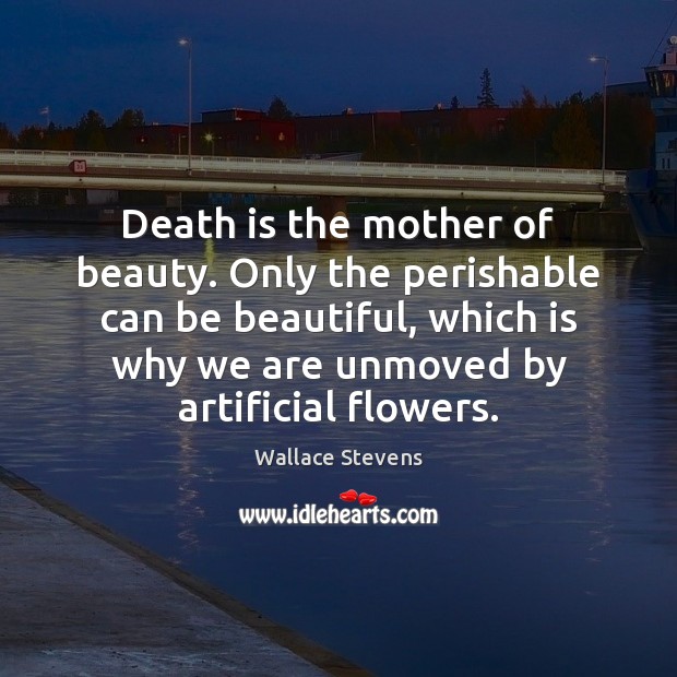 Death is the mother of beauty. Only the perishable can be beautiful, Wallace Stevens Picture Quote