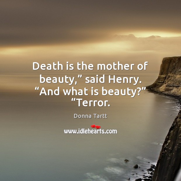 Death is the mother of beauty,” said Henry. “And what is beauty?” “Terror. Donna Tartt Picture Quote