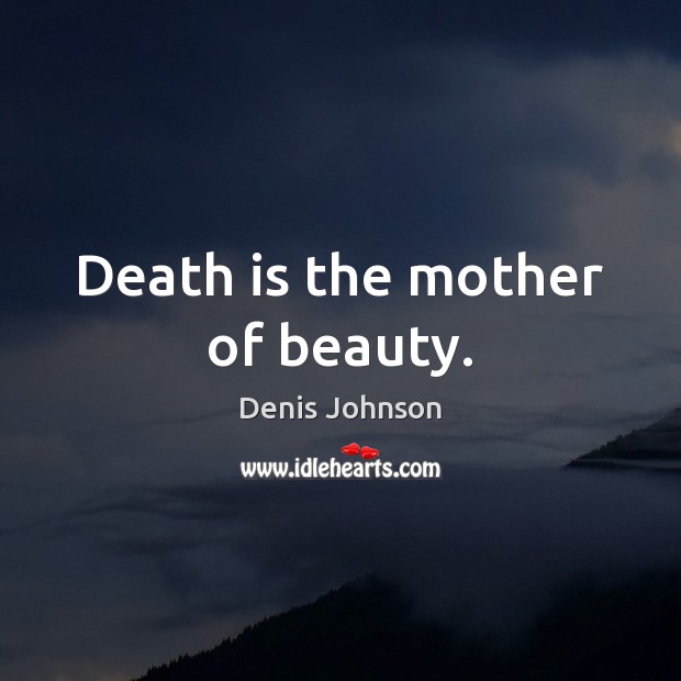 Death is the mother of beauty. Denis Johnson Picture Quote