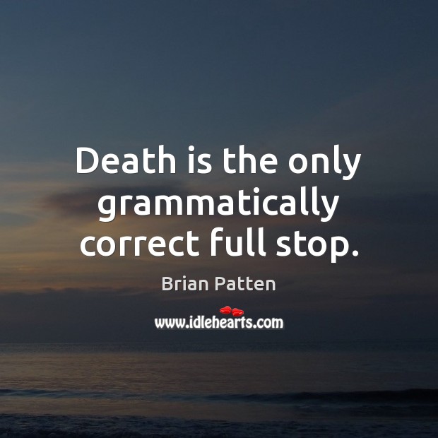 Death is the only grammatically correct full stop. Brian Patten Picture Quote