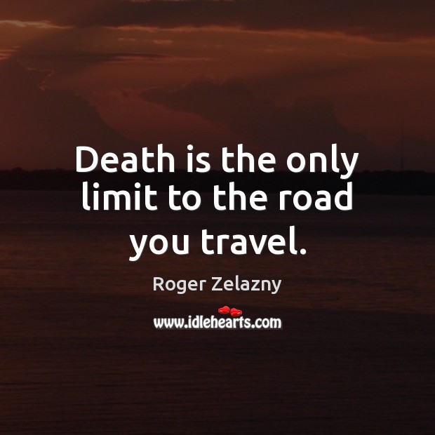 Death is the only limit to the road you travel. Roger Zelazny Picture Quote