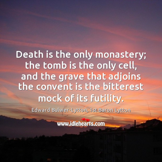 Death is the only monastery; the tomb is the only cell, and Edward Bulwer-Lytton, 1st Baron Lytton Picture Quote