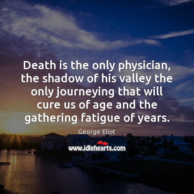 Death is the only physician, the shadow of his valley the only George Eliot Picture Quote