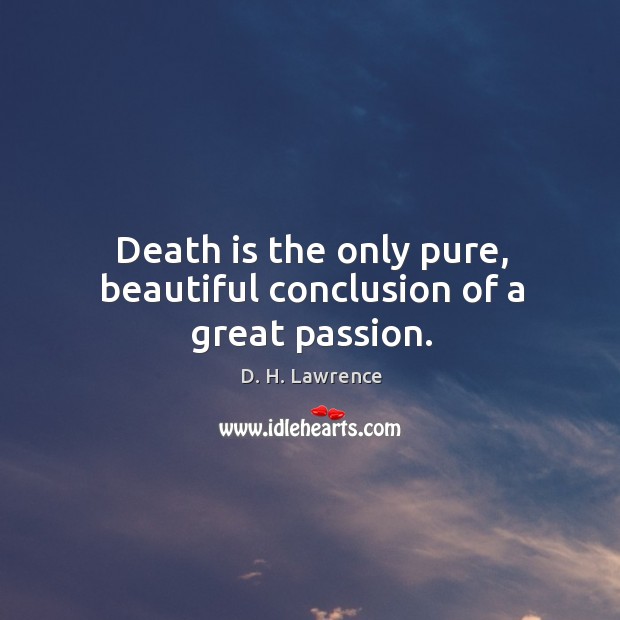 Death is the only pure, beautiful conclusion of a great passion. Image