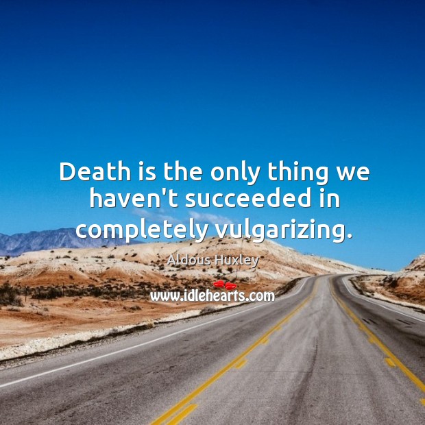 Death is the only thing we haven’t succeeded in completely vulgarizing. Aldous Huxley Picture Quote