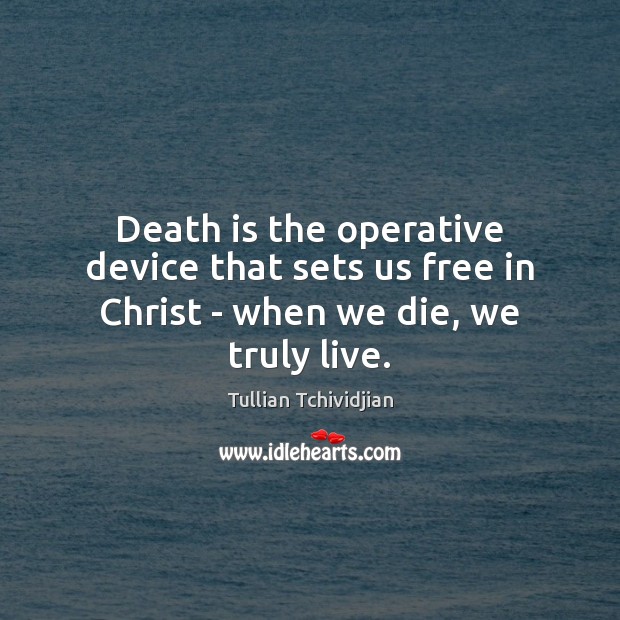 Death is the operative device that sets us free in Christ – when we die, we truly live. Tullian Tchividjian Picture Quote